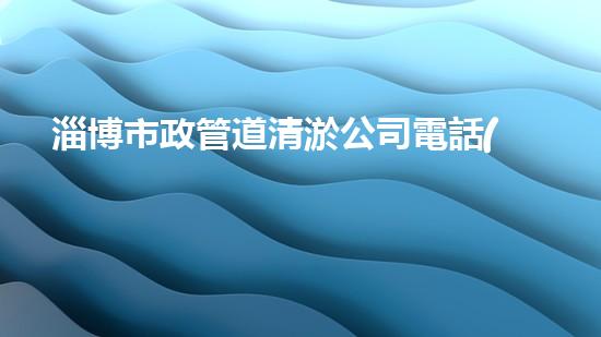 淄博市政管道清淤公司電話(huà)：解決污水難題，拯救城市環(huán)境！